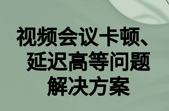 如何解決與國外視頻會(huì)議時(shí)的卡頓，延遲很高等問題?